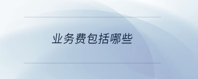業(yè)務(wù)費包括哪些