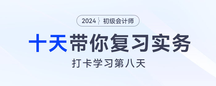 時間緊任務重，十天帶你復習初級會計實務得分點！打卡第八天！