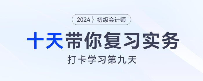 時(shí)間緊任務(wù)重，十天帶你復(fù)習(xí)初級(jí)會(huì)計(jì)實(shí)務(wù)得分點(diǎn)！打卡第九天！