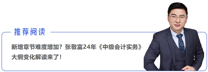 新增章節(jié)難度增加？張敬富24年《中級會(huì)計(jì)實(shí)務(wù)》大綱變化解讀來了！