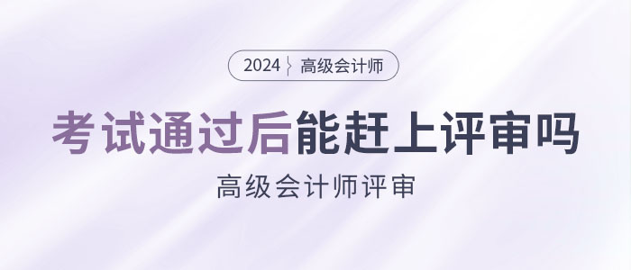 參加高級(jí)會(huì)計(jì)師考試并通過(guò)后，能趕上當(dāng)年評(píng)審嗎？