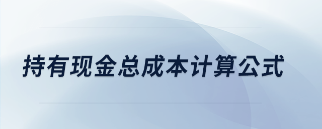 持有現(xiàn)金總成本計(jì)算公式