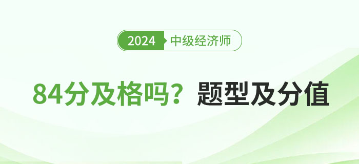 2024年中級經(jīng)濟(jì)師考試84分及格嗎？附題型分值一覽表