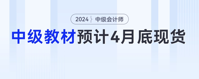4月30日前！2024年中級會(huì)計(jì)教材預(yù)計(jì)在4月底之前現(xiàn)貨！