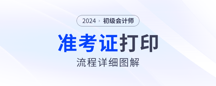 2024年初級會計準考證打印流程詳細圖解！考生速看！