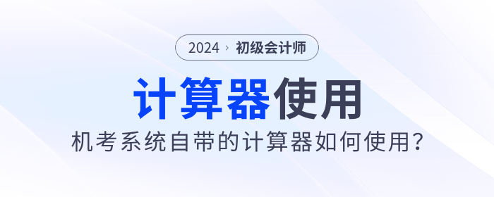 2024年初級會計(jì)職稱考試可以使用計(jì)算器嗎？需要自己帶嗎？