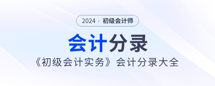 2024年《初級(jí)會(huì)計(jì)實(shí)務(wù)》會(huì)計(jì)分錄大全，一鍵領(lǐng)??！