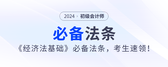 2024年初級會計《經(jīng)濟(jì)法基礎(chǔ)》必備法條，考生速領(lǐng)！