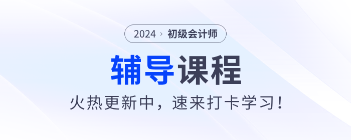 東奧2024年初級(jí)會(huì)計(jì)考試輔導(dǎo)課程火熱更新中，速來(lái)打卡學(xué)習(xí)！