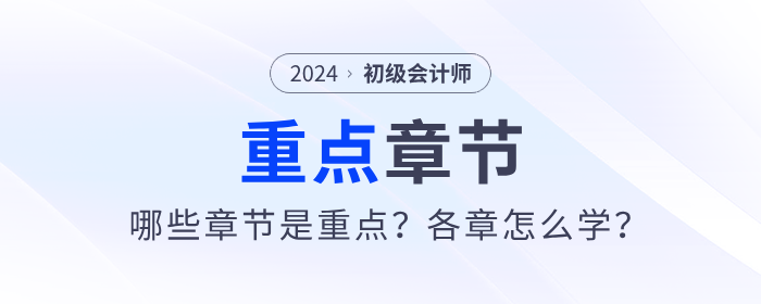 2024年初級會計(jì)考試哪些章節(jié)是重點(diǎn)？各章怎么學(xué)？