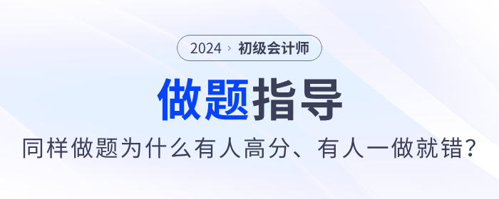 備考2024年初級(jí)會(huì)計(jì)同樣做題，為什么有人高分，有人卻一做就錯(cuò)？