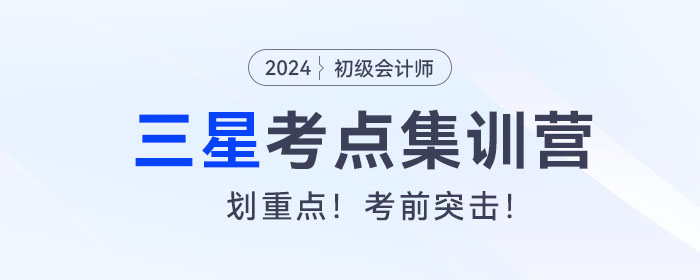 考前突擊！2024年初級會計考試三星考點集訓營！