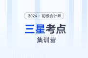 考前突擊！2024年初級會計考試三星考點集訓營！