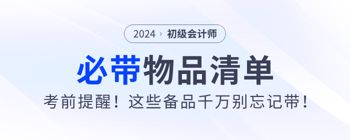 考前提醒！2024年初級(jí)會(huì)計(jì)職稱考試必帶物品清單！
