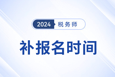 2024年稅務(wù)師考試補報名是哪天？