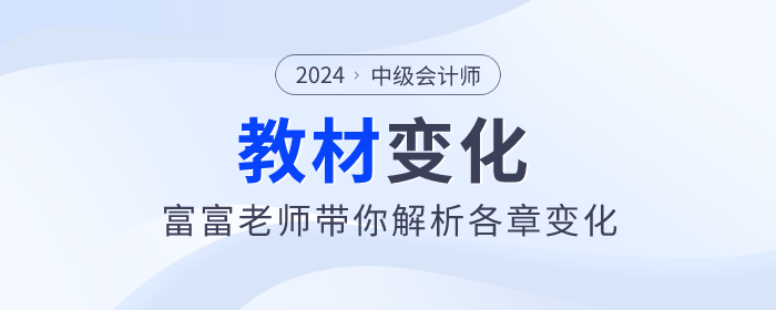 2024年中級(jí)會(huì)計(jì)實(shí)務(wù)新篇章：富富老師帶你看教材變化！
