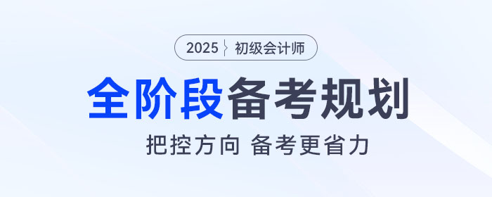2025年初級會計全階段備考規(guī)劃來了，把控方向，備考更省力！
