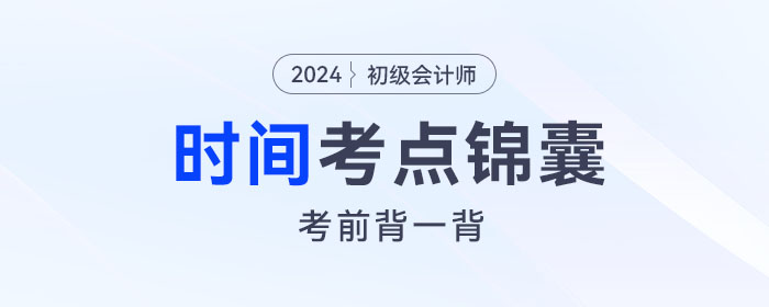 考前背誦！2024年初級會計(jì)《經(jīng)濟(jì)法基礎(chǔ)》關(guān)于“時間”考點(diǎn)錦囊