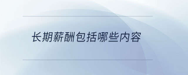 長(zhǎng)期薪酬包括哪些內(nèi)容
