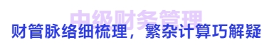 中級會計(jì)財(cái)管脈絡(luò)細(xì)梳理，繁雜計(jì)算巧解疑