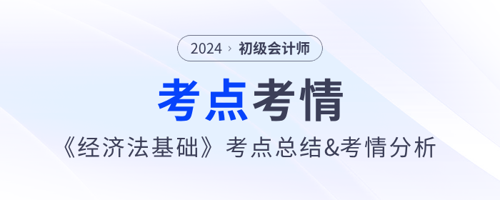 2024年初級(jí)會(huì)計(jì)《經(jīng)濟(jì)法基礎(chǔ)》考點(diǎn)總結(jié)及考情分析匯總