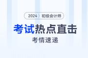 考情速遞！2024年初級會(huì)計(jì)考試開考，全程熱點(diǎn)直擊！