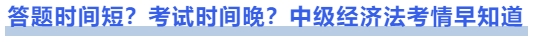 中級會計(jì)答題時(shí)間短？考試時(shí)間晚？中級經(jīng)濟(jì)法考情早知道