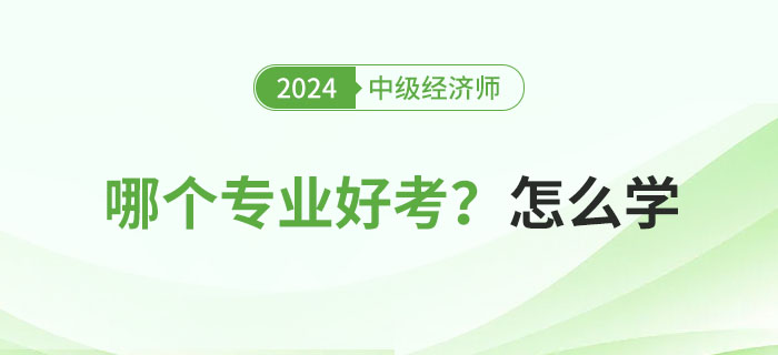 2024年中級(jí)經(jīng)濟(jì)師專業(yè)科目哪個(gè)好考？怎么學(xué)？