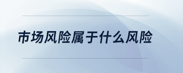 市場風(fēng)險屬于什么風(fēng)險