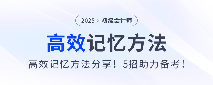 2025年初級(jí)會(huì)計(jì)備考高效記憶方法分享！5招助力考生學(xué)習(xí)！