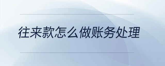 往來款怎么做賬務處理