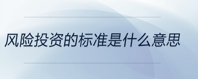風(fēng)險(xiǎn)投資的標(biāo)準(zhǔn)是什么意思