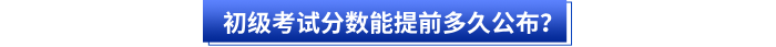 初級會計(jì)考試分?jǐn)?shù)能提前多久公布？