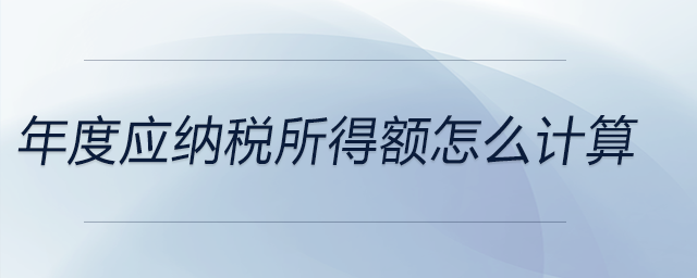 年度應(yīng)納稅所得額怎么計算