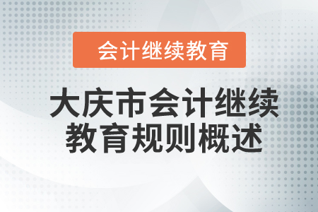 2024年黑龍江省大慶市會計繼續(xù)教育規(guī)則概述