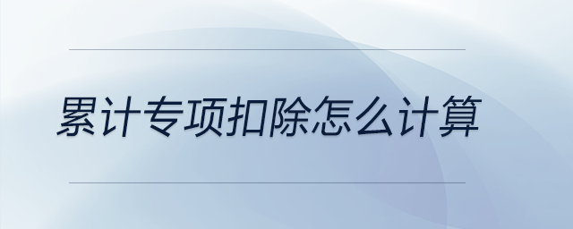 累計(jì)專(zhuān)項(xiàng)扣除怎么計(jì)算