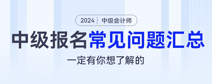 2024年中級會計報名常見問題匯總，一定有你想了解的！