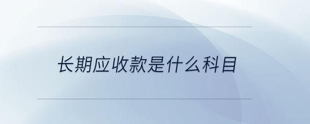 長(zhǎng)期應(yīng)收款是什么科目
