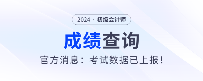 2024年初級(jí)會(huì)計(jì)考試什么時(shí)候出成績(jī)？官方消息：考試數(shù)據(jù)已上報(bào)！