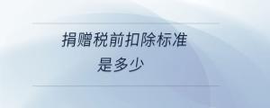 捐贈(zèng)稅前扣除標(biāo)準(zhǔn)是多少