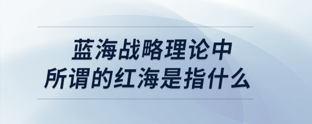 藍(lán)海戰(zhàn)略理論中所謂的紅海是指什么