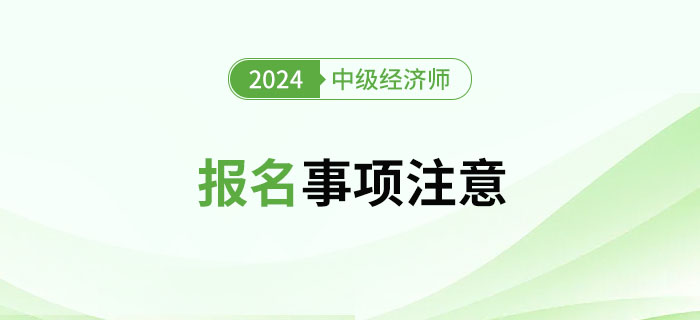2024年中級經(jīng)濟師考試報名注意事項
