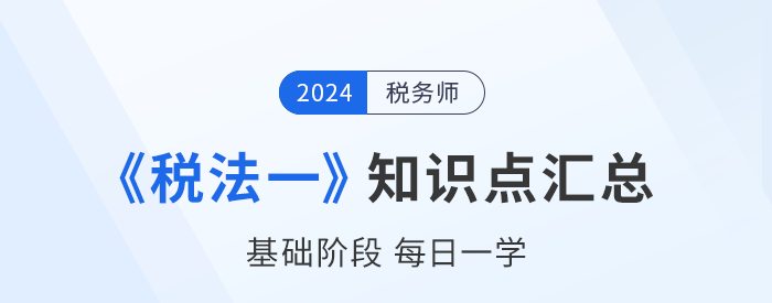 24年稅務(wù)師《稅法一》基礎(chǔ)知識(shí)點(diǎn)匯總，每日一學(xué)速來打卡！