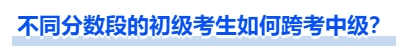 中級(jí)會(huì)計(jì)不同分?jǐn)?shù)段的初級(jí)考生如何跨考中級(jí)？