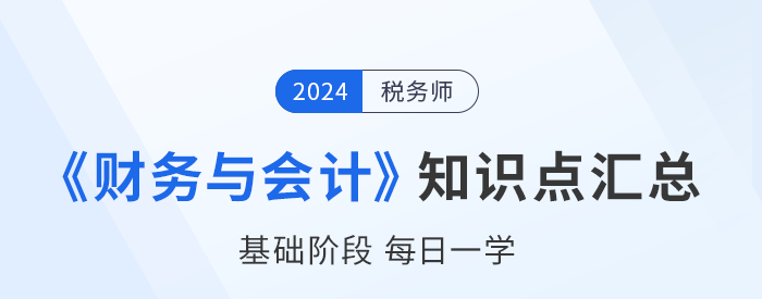 2024年稅務師《財務與會計》基礎知識點匯總，建議收藏打卡！