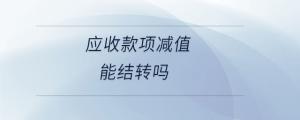 應(yīng)收款項減值能結(jié)轉(zhuǎn)嗎