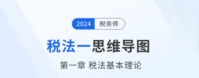 24年稅務師《稅法一》章節(jié)思維導圖——第一章稅法基本理論