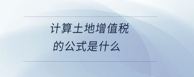 計(jì)算土地增值稅的公式是什么