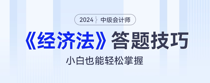 2024年中級會計《經(jīng)濟(jì)法》答題技巧：小白也能輕松掌握