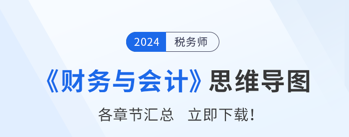 2024年稅務(wù)師《財務(wù)與會計》各章節(jié)思維導(dǎo)圖匯總！一鍵下載！
